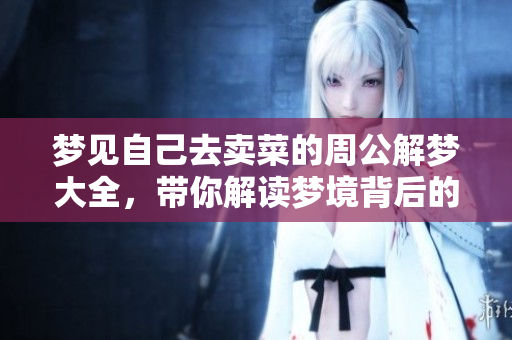 梦见自己去卖菜的周公解梦大全，带你解读梦境背后的深意