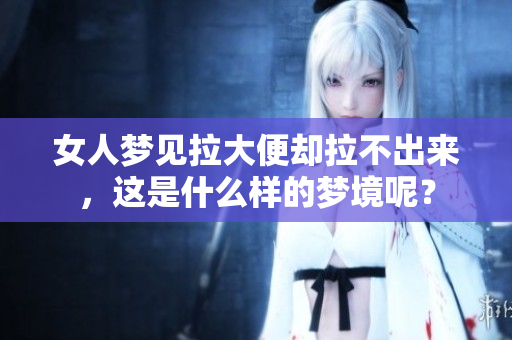女人梦见拉大便却拉不出来，这是什么样的梦境呢？