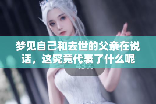 梦见自己和去世的父亲在说话，这究竟代表了什么呢