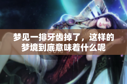 梦见一排牙齿掉了，这样的梦境到底意味着什么呢