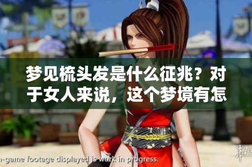 梦见梳头发是什么征兆？对于女人来说，这个梦境有怎样的意义呢？