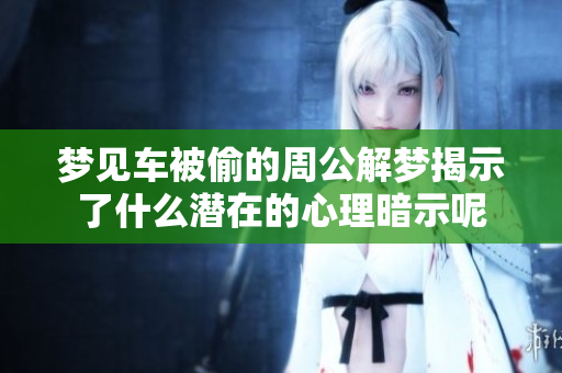 梦见车被偷的周公解梦揭示了什么潜在的心理暗示呢
