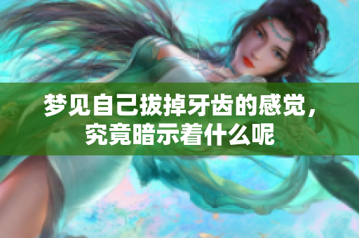梦见自己拔掉牙齿的感觉，究竟暗示着什么呢
