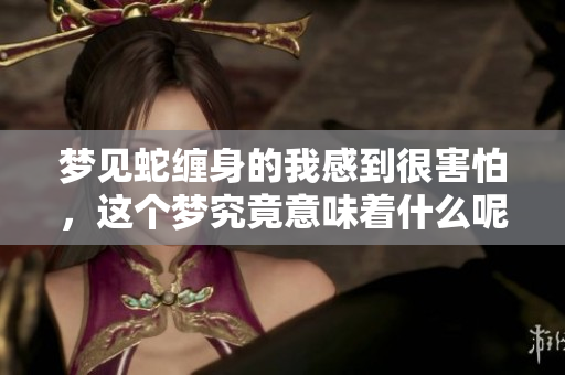 梦见蛇缠身的我感到很害怕，这个梦究竟意味着什么呢