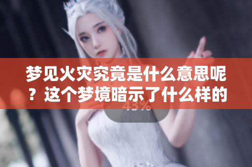 梦见火灾究竟是什么意思呢？这个梦境暗示了什么样的情绪和预兆？