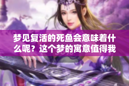 梦见复活的死鱼会意味着什么呢？这个梦的寓意值得我们深思。