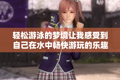 轻松游泳的梦境让我感受到自己在水中畅快游玩的乐趣