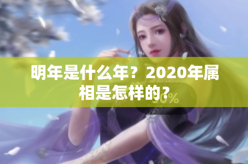 明年是什么年？2020年属相是怎样的？