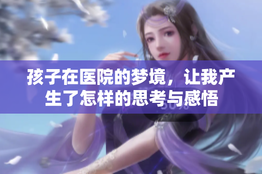 孩子在医院的梦境，让我产生了怎样的思考与感悟