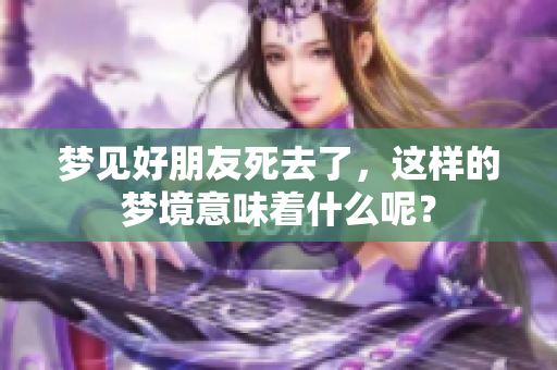梦见好朋友死去了，这样的梦境意味着什么呢？