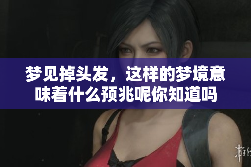 梦见掉头发，这样的梦境意味着什么预兆呢你知道吗