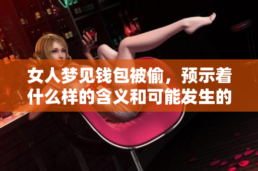 女人梦见钱包被偷，预示着什么样的含义和可能发生的事情呢