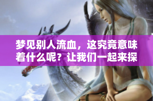 梦见别人流血，这究竟意味着什么呢？让我们一起来探讨一下。
