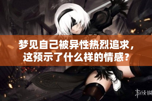 梦见自己被异性热烈追求，这预示了什么样的情感？