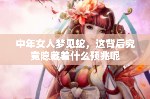 中年女人梦见蛇，这背后究竟隐藏着什么预兆呢