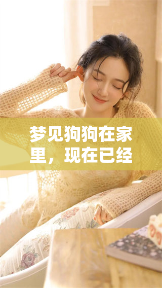 梦见狗狗在家里，现在已经过世了的情景竟然浮现出来