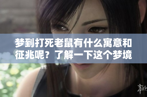 梦到打死老鼠有什么寓意和征兆呢？了解一下这个梦境背后的含义吧