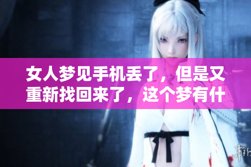 女人梦见手机丢了，但是又重新找回来了，这个梦有什么特别的寓意呢
