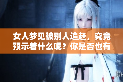 女人梦见被别人追赶，究竟预示着什么呢？你是否也有过这样的梦境体验？