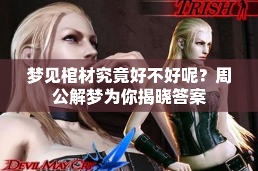 梦见棺材究竟好不好呢？周公解梦为你揭晓答案