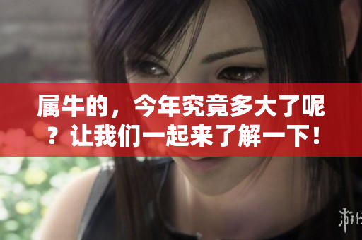 属牛的，今年究竟多大了呢？让我们一起来了解一下！