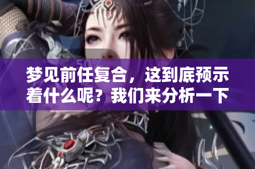 梦见前任复合，这到底预示着什么呢？我们来分析一下。