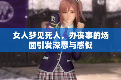 女人梦见死人，办丧事的场面引发深思与感慨
