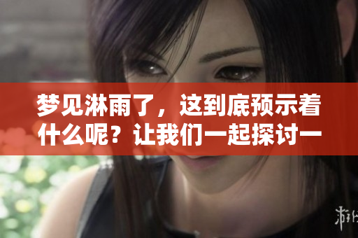 梦见淋雨了，这到底预示着什么呢？让我们一起探讨一下吧！