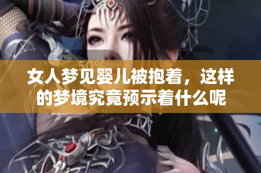 女人梦见婴儿被抱着，这样的梦境究竟预示着什么呢