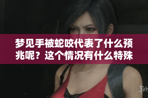 梦见手被蛇咬代表了什么预兆呢？这个情况有什么特殊的暗示吗