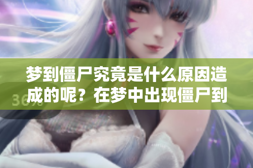 梦到僵尸究竟是什么原因造成的呢？在梦中出现僵尸到底意味着什么呢？