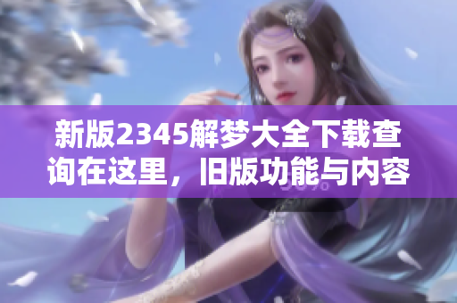 新版2345解梦大全下载查询在这里，旧版功能与内容全面升级！