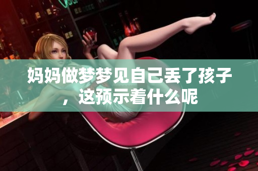 妈妈做梦梦见自己丢了孩子，这预示着什么呢