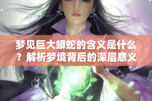 梦见巨大蟒蛇的含义是什么？解析梦境背后的深层意义。