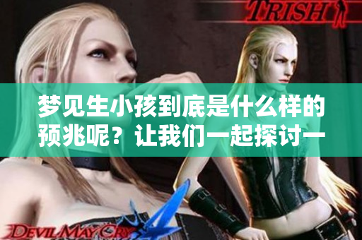 梦见生小孩到底是什么样的预兆呢？让我们一起探讨一下这个问题吧！