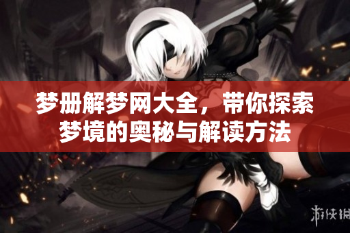 梦册解梦网大全，带你探索梦境的奥秘与解读方法