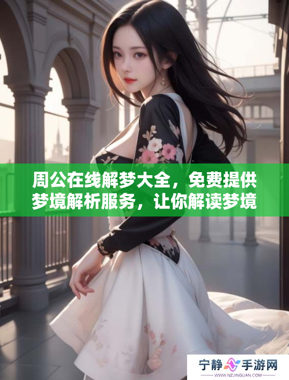 周公在线解梦大全，免费提供梦境解析服务，让你解读梦境的奥秘