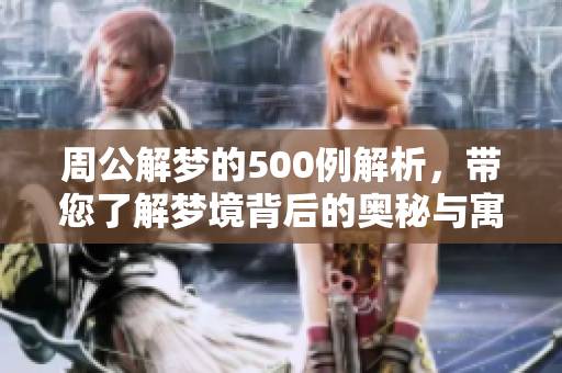 周公解梦的500例解析，带您了解梦境背后的奥秘与寓意