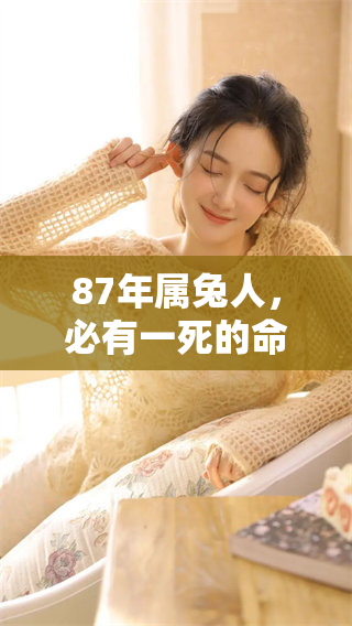 87年属兔人，必有一死的命运，值得我们深思与探讨。
