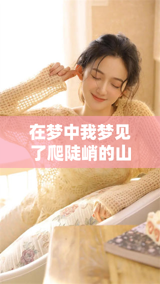 在梦中我梦见了爬陡峭的山崖的经历，感受无比艰辛与挑战
