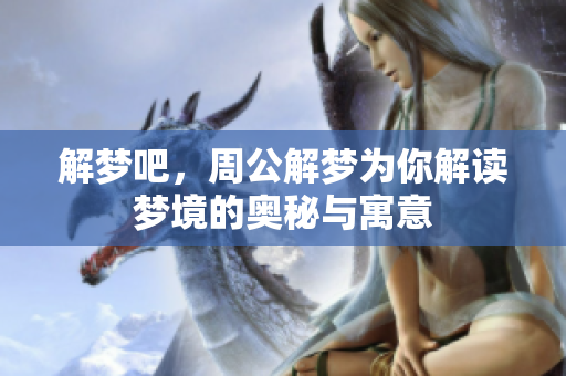 解梦吧，周公解梦为你解读梦境的奥秘与寓意
