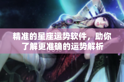 精准的星座运势软件，助你了解更准确的运势解析