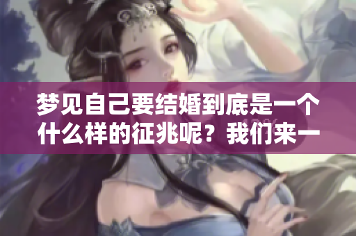梦见自己要结婚到底是一个什么样的征兆呢？我们来一起探讨一下吧。