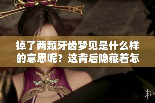 掉了两颗牙齿梦见是什么样的意思呢？这背后隐藏着怎样的含义？