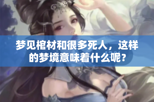 梦见棺材和很多死人，这样的梦境意味着什么呢？