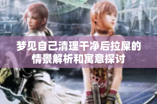 梦见自己清理干净后拉屎的情景解析和寓意探讨