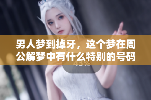 男人梦到掉牙，这个梦在周公解梦中有什么特别的号码呢？