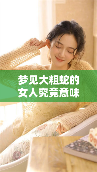 梦见大粗蛇的女人究竟意味着什么呢？这背后隐藏着哪些深层含义？