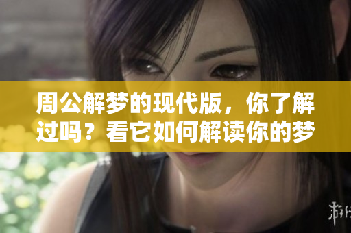 周公解梦的现代版，你了解过吗？看它如何解读你的梦境！