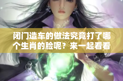 闭门造车的做法究竟打了哪个生肖的脸呢？来一起看看吧！